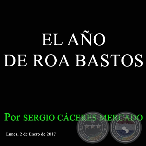 EL AÑO DE ROA BASTOS - Por SERGIO CÁCERES MERCADO - Lunes, 2 de enero de 2017